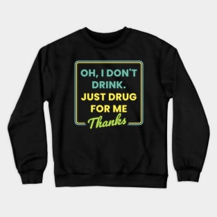 Oh I Dont Drink Just Drugs for Me Thanks Crewneck Sweatshirt